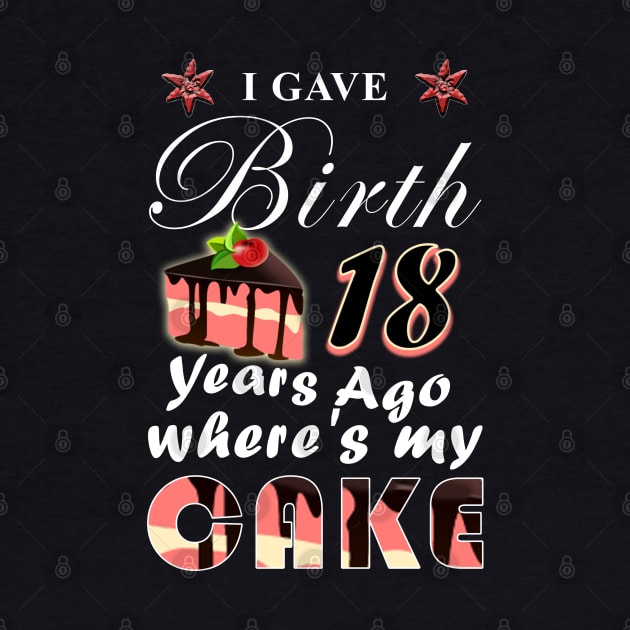 I gave birth 18 years ago, where is my cake? by LO2Camisetas